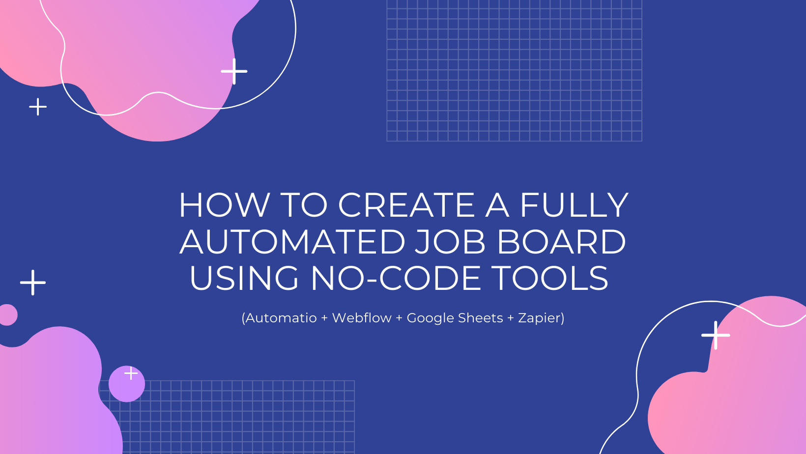 How to create a fully automated job board using no-code tools (Automatio + Webflow + Google Sheets + Zapier)